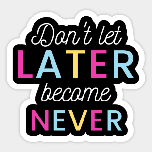 Don't Let Later Become Never Sticker